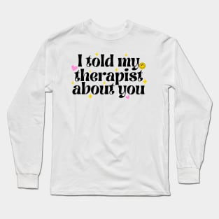 I told my therapist about you Long Sleeve T-Shirt